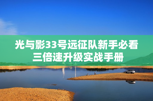 光与影33号远征队新手必看 三倍速升级实战手册