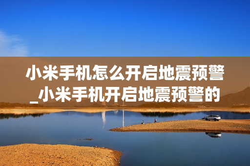 小米手机怎么开启地震预警_小米手机开启地震预警的方法