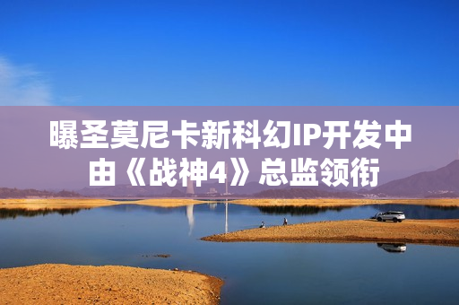 曝圣莫尼卡新科幻IP开发中 由《战神4》总监领衔