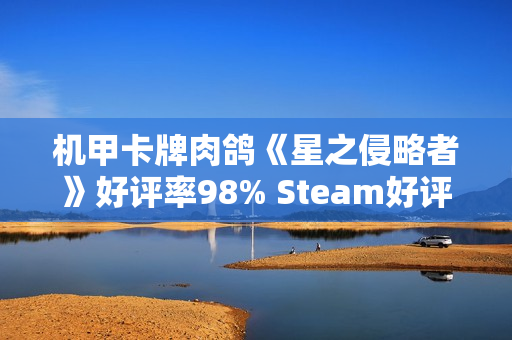 机甲卡牌肉鸽《星之侵略者》好评率98% Steam好评如潮
