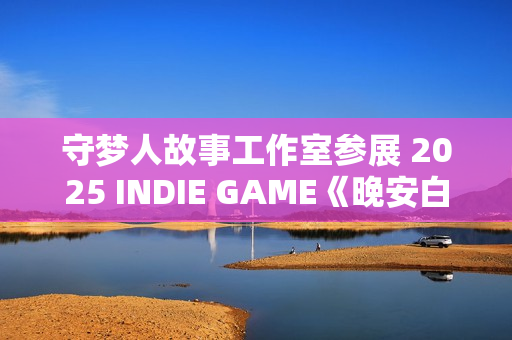 守梦人故事工作室参展 2025 INDIE GAME《晚安白雪》游戏项目发布：打造治愈系叙事游戏新体验
