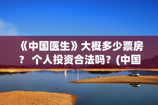 《中国医生》大概多少票房？ 个人投资合法吗？(中国医生第10集)