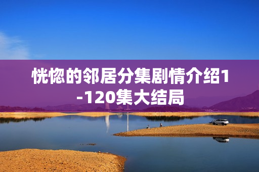 恍惚的邻居分集剧情介绍1-120集大结局