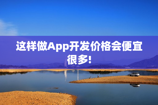 这样做App开发价格会便宜很多!