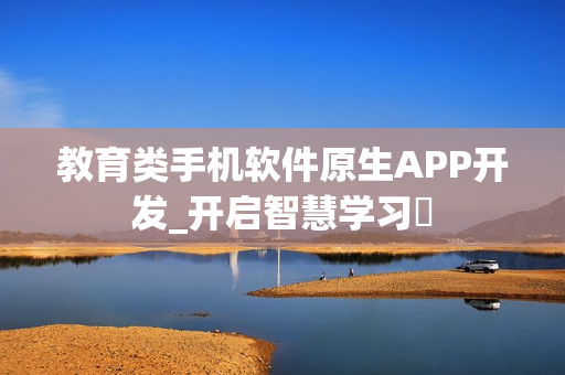教育类手机软件原生APP开发_开启智慧学习‌