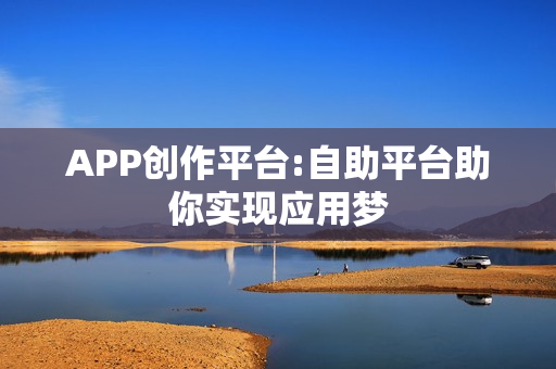 APP创作平台:自助平台助你实现应用梦