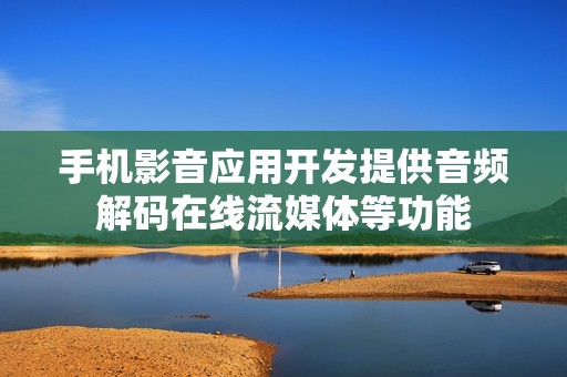 手机影音应用开发提供音频解码在线流媒体等功能