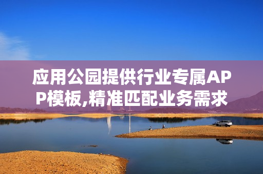 应用公园提供行业专属APP模板,精准匹配业务需求