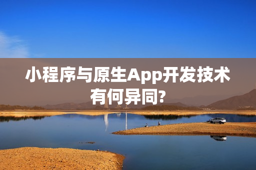 小程序与原生App开发技术有何异同?