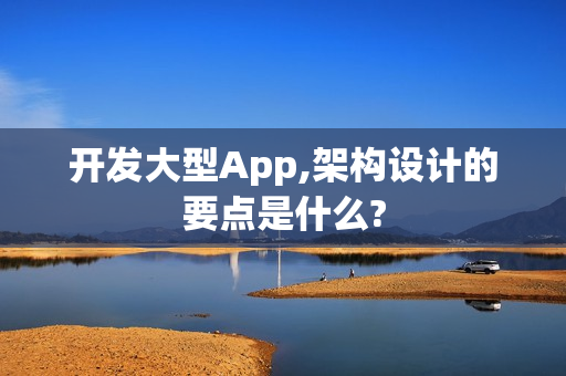 开发大型App,架构设计的要点是什么?