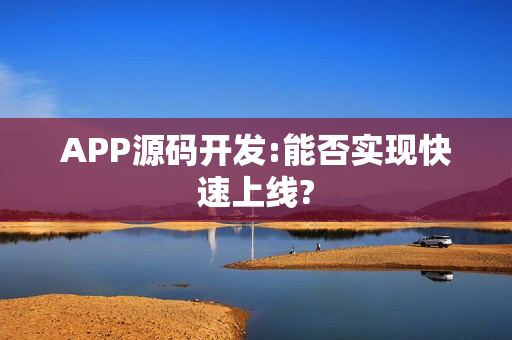APP源码开发:能否实现快速上线?