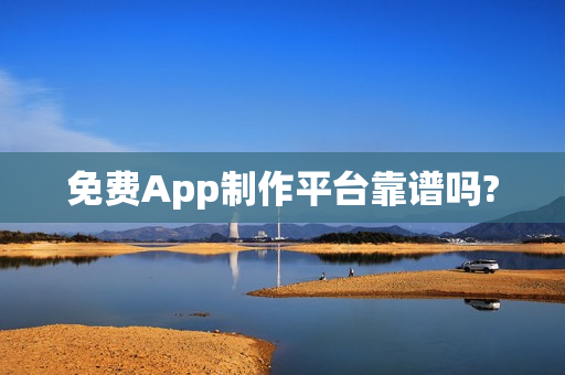 免费App制作平台靠谱吗?