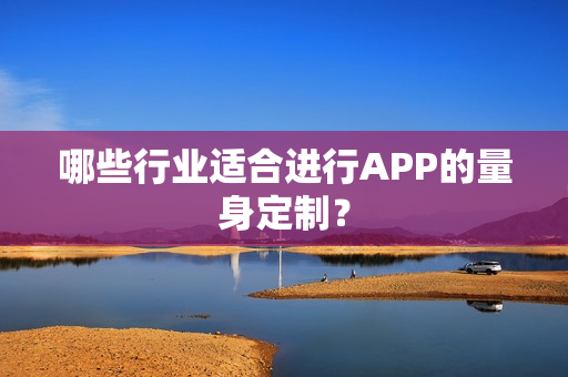 哪些行业适合进行APP的量身定制？