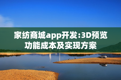 家纺商城app开发:3D预览功能成本及实现方案