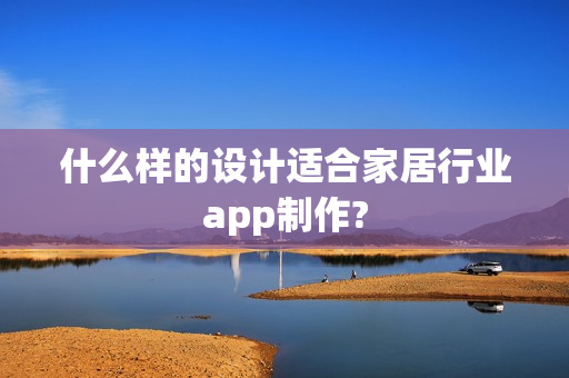 什么样的设计适合家居行业app制作?