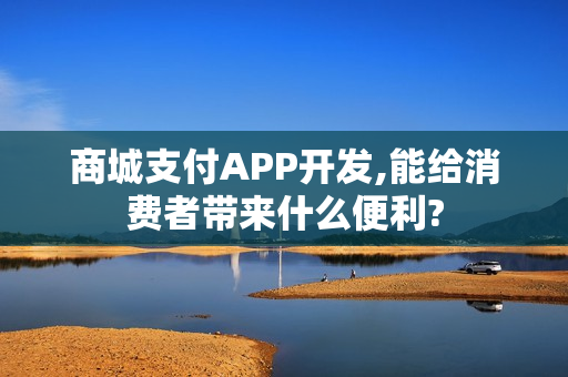 商城支付APP开发,能给消费者带来什么便利?