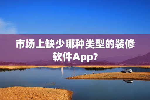 市场上缺少哪种类型的装修软件App?