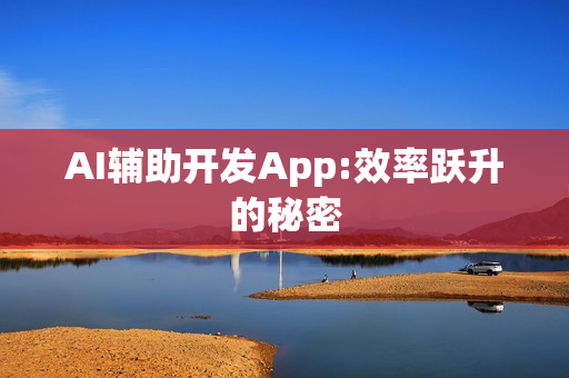 AI辅助开发App:效率跃升的秘密