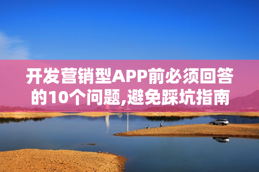 开发营销型APP前必须回答的10个问题,避免踩坑指南 开发营销型APP前必须回答的10个问题,避免踩坑指南