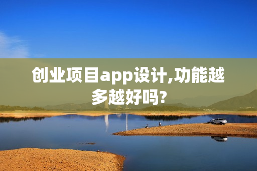 创业项目app设计,功能越多越好吗?