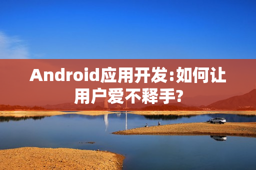 Android应用开发:如何让用户爱不释手?