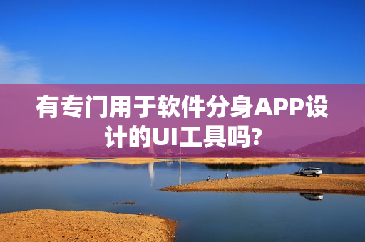 有专门用于软件分身APP设计的UI工具吗?