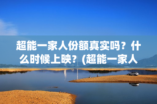 超能一家人份额真实吗？什么时候上映？(超能一家人投资方)