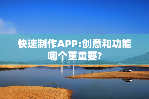 快速制作APP:创意和功能哪个更重要?