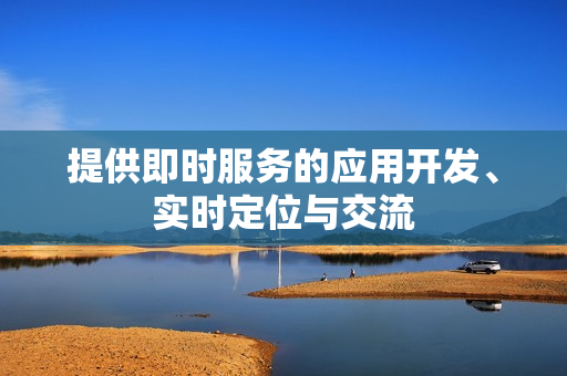 提供即时服务的应用开发、实时定位与交流