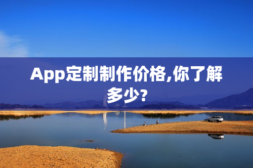 App定制制作价格,你了解多少? App定制制作价格,你了解多少?