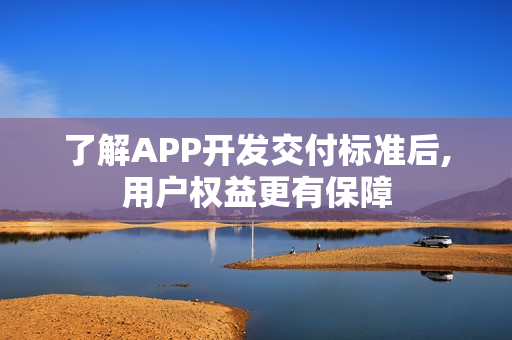 了解APP开发交付标准后,用户权益更有保障