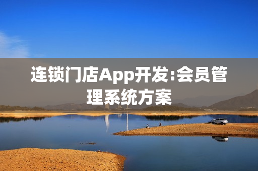 连锁门店App开发:会员管理系统方案