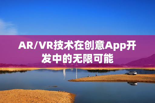AR/VR技术在创意App开发中的无限可能 AR/VR技术在创意App开发中的无限可能