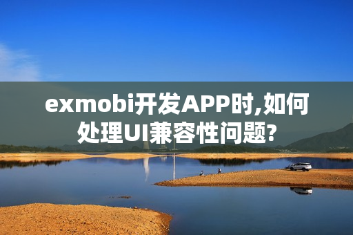exmobi开发APP时,如何处理UI兼容性问题?