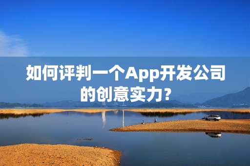 如何评判一个App开发公司的创意实力? 如何评判一个App开发公司的创意实力?