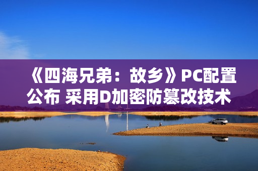 《四海兄弟：故乡》PC配置公布 采用D加密防篡改技术