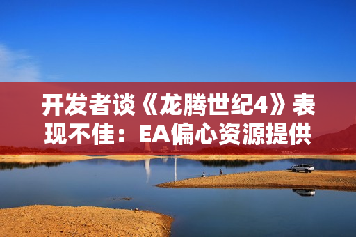 开发者谈《龙腾世纪4》表现不佳：EA偏心资源提供不足
