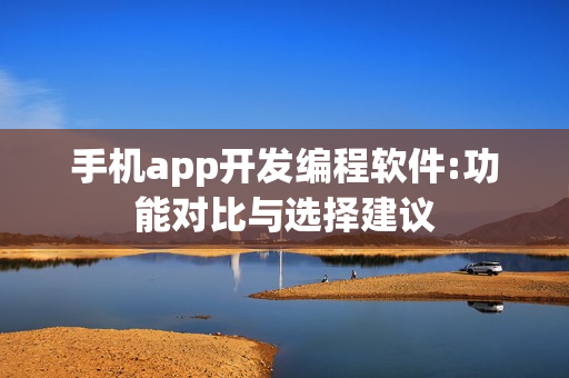 手机app开发编程软件:功能对比与选择建议