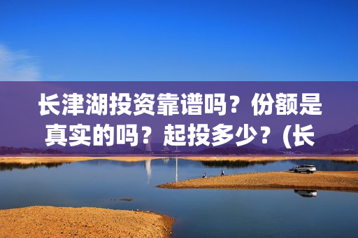长津湖投资靠谱吗？份额是真实的吗？起投多少？(长津湖投资是真实的吗)