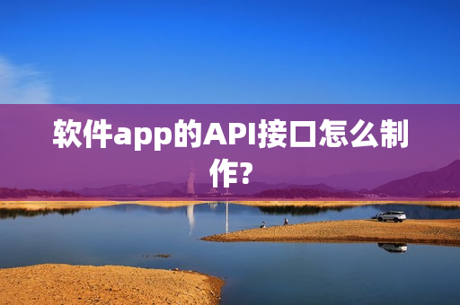 软件app的API接口怎么制作?