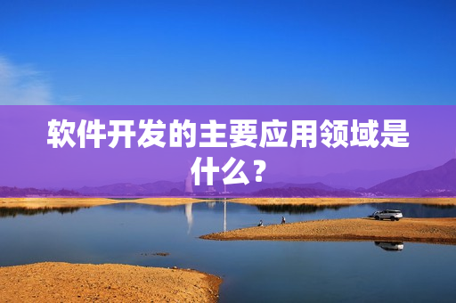 软件开发的主要应用领域是什么？
