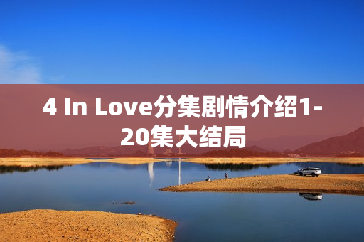 4 In Love分集剧情介绍1-20集大结局