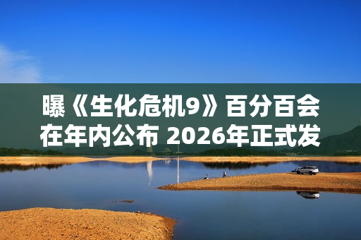 曝《生化危机9》百分百会在年内公布 2026年正式发售 曝《生化危机9》百分百会在年内公布 2026年正式发售