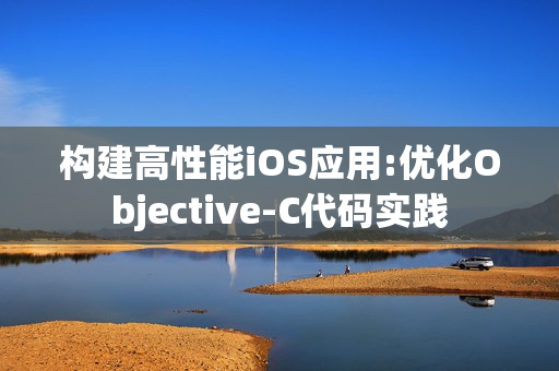 构建高性能iOS应用:优化Objective-C代码实践