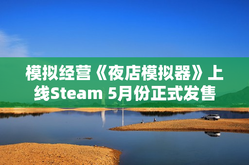 模拟经营《夜店模拟器》上线Steam 5月份正式发售