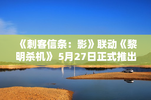 《刺客信条：影》联动《黎明杀机》 5月27日正式推出