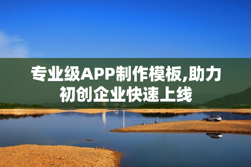专业级APP制作模板,助力初创企业快速上线