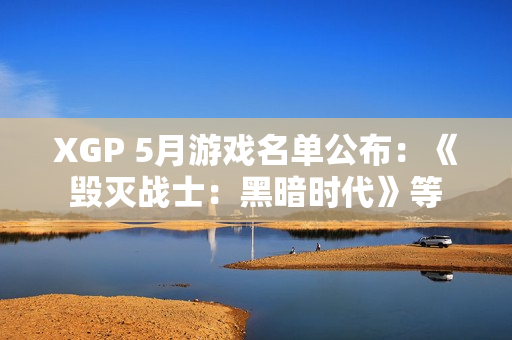 XGP 5月游戏名单公布：《毁灭战士：黑暗时代》等
