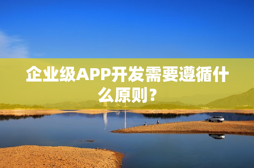 企业级APP开发需要遵循什么原则？