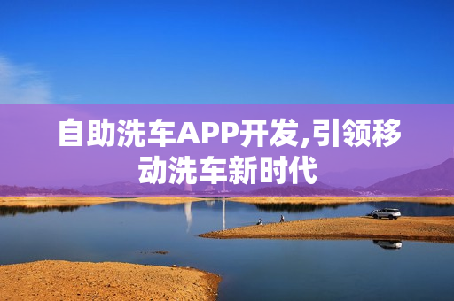 自助洗车APP开发,引领移动洗车新时代 自助洗车APP开发,引领移动洗车新时代